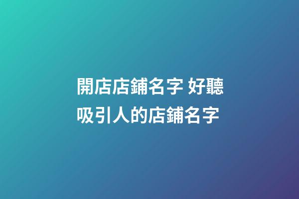 開店店鋪名字 好聽吸引人的店鋪名字-第1張-店鋪起名-玄機派